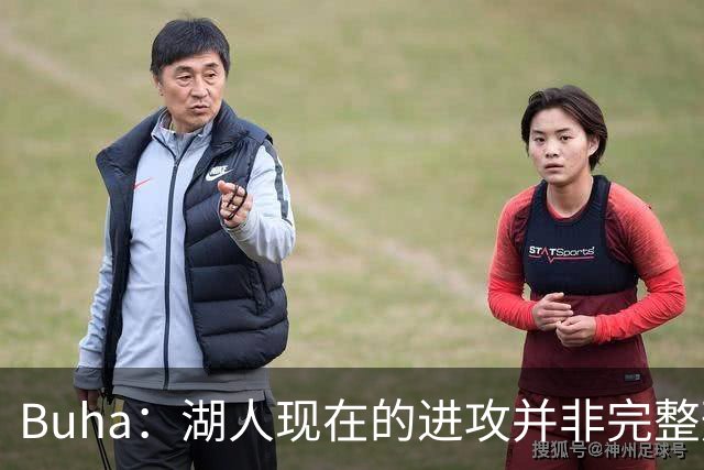 Buha：湖人现在的进攻并非完整形态 阵容不齐已经轰下127分