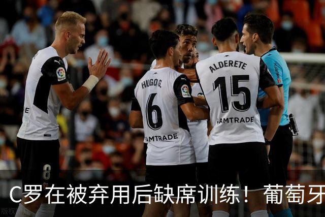 C罗在被弃用后缺席训练！葡萄牙评论员：他不配当队长！