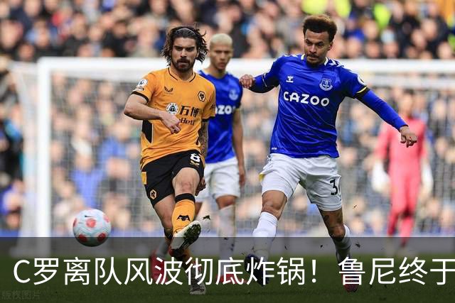 C罗离队风波彻底炸锅！鲁尼终于忍不住了，直接点名狠狠批评！