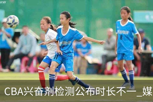 CBA兴奋剂检测公布时长不一 媒体人质疑：到底正规流程是什么？