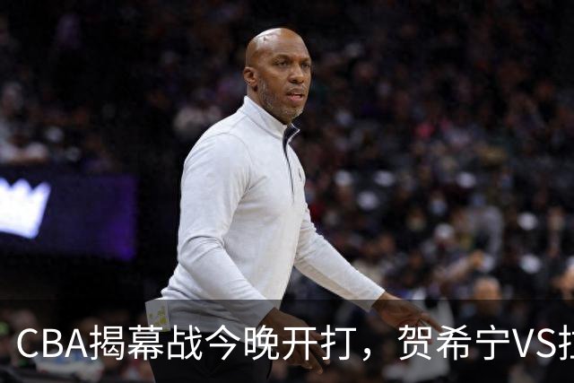 CBA揭幕战今晚开打，贺希宁VS拉塞尔，看点十足