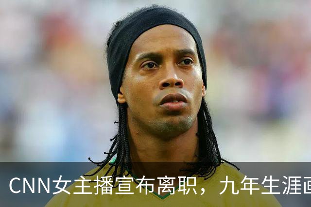 CNN女主播宣布离职，九年生涯画上句号
