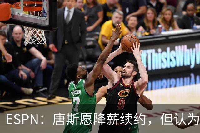 ESPN：唐斯愿降薪续约，但认为尼克斯要求不合理