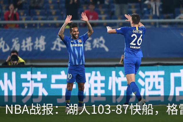 NBA战报：湖人103-87快船，格雷姆斯23+3+5