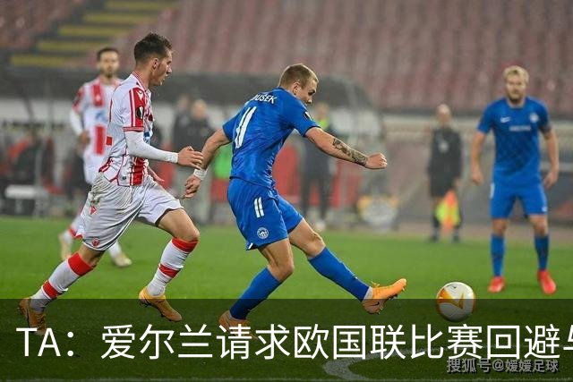 TA：爱尔兰请求欧国联比赛回避与以色列同组，但遭到欧足联拒绝