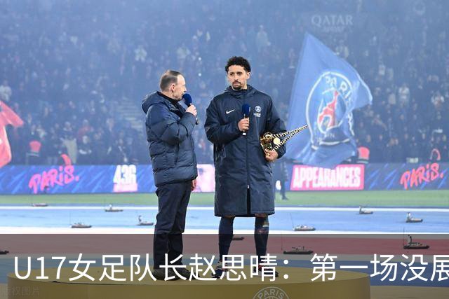 U17女足队长赵思晴：第一场没展现自己水平，马导鼓励我们放轻松