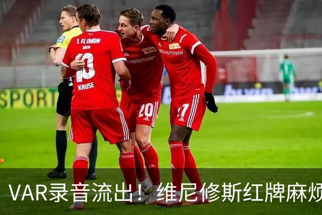 VAR录音流出！维尼修斯红牌麻烦大了