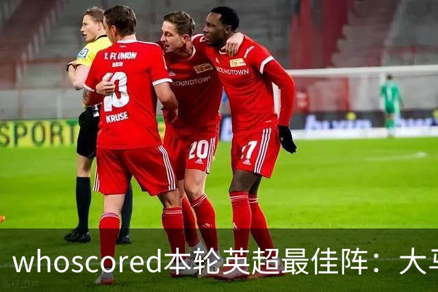 whoscored本轮英超最佳阵：大马丁、福登领衔，加布、达洛特在列